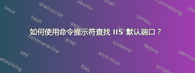 如何使用命令提示符查找 IIS 默认端口？