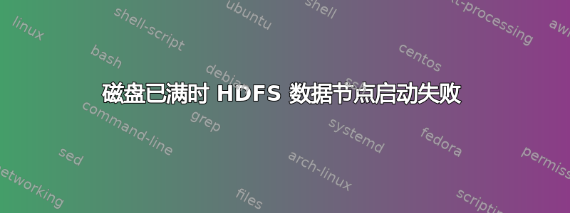 磁盘已满时 HDFS 数据节点启动失败