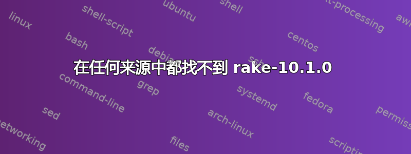 在任何来源中都找不到 rake-10.1.0