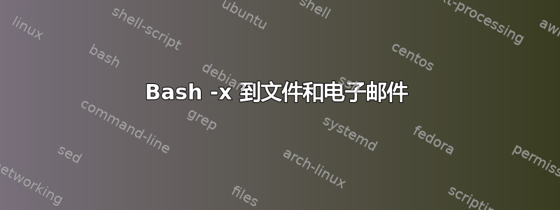 Bash -x 到文件和电子邮件