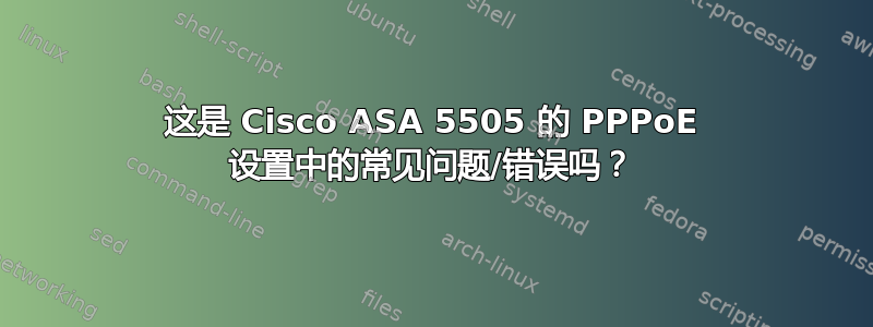 这是 Cisco ASA 5505 的 PPPoE 设置中的常见问题/错误吗？