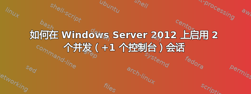 如何在 Windows Server 2012 上启用 2 个并发（+1 个控制台）会话