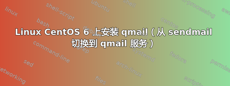 Linux CentOS 6 上安装 qmail（从 sendmail 切换到 qmail 服务）