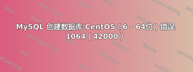 MySQL 创建数据库 CentOS（6 - 64位）错误 1064（42000）