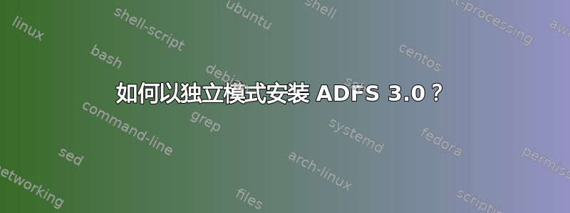 如何以独立模式安装 ADFS 3.0？