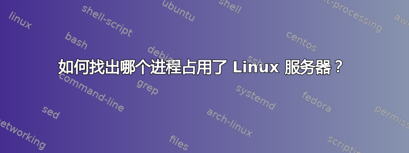 如何找出哪个进程占用了 Linux 服务器？