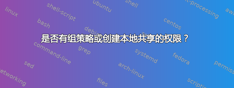 是否有组策略或创建本地共享的权限？