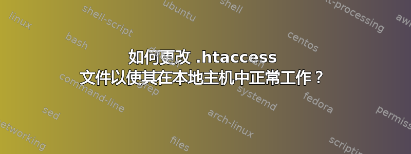 如何更改 .htaccess 文件以使其在本地主机中正常工作？