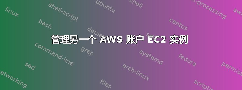 管理另一个 AWS 账户 EC2 实例