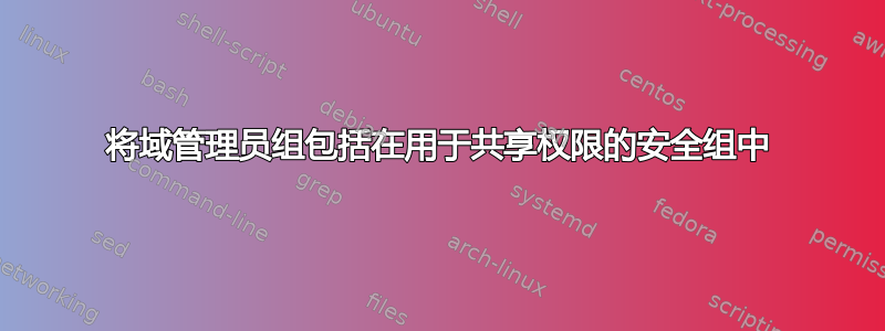 将域管理员组包括在用于共享权限的安全组中