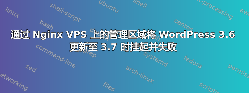 通过 Nginx VPS 上的管理区域将 WordPress 3.6 更新至 3.7 时挂起并失败