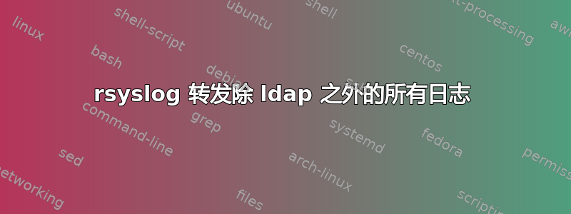 rsyslog 转发除 ldap 之外的所有日志