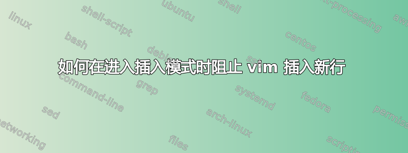 如何在进入插入模式时阻止 vim 插入新行