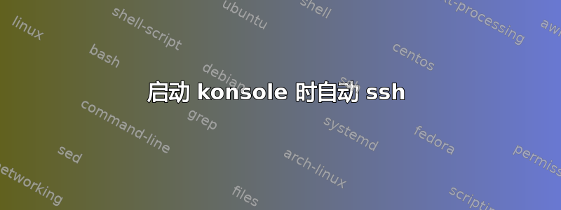 启动 konsole 时自动 ssh