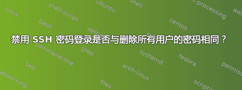 禁用 SSH 密码登录是否与删除所有用户的密码相同？