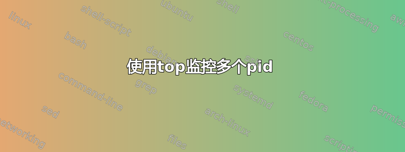 使用top监控多个pid