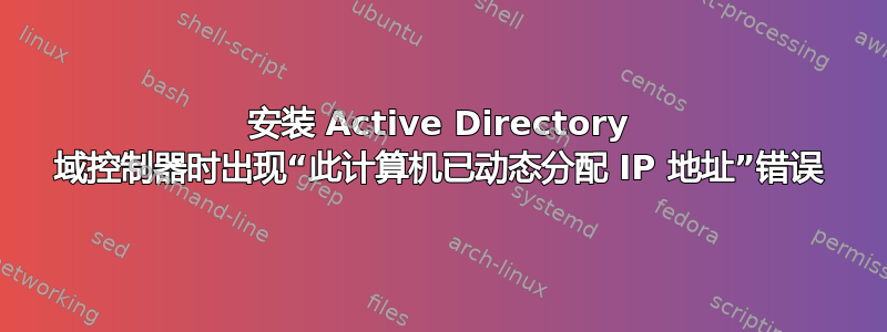 安装 Active Directory 域控制器时出现“此计算机已动态分配 IP 地址”错误