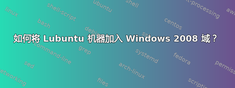 如何将 Lubuntu 机器加入 Windows 2008 域？