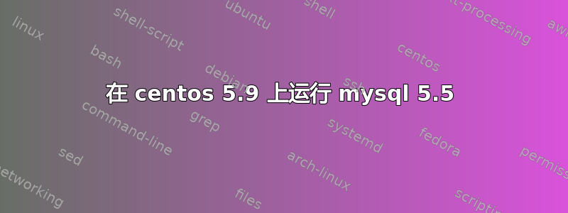 在 centos 5.9 上运行 mysql 5.5