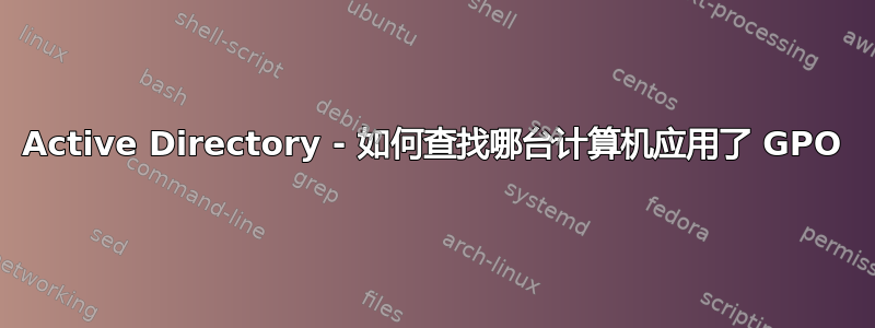 Active Directory - 如何查找哪台计算机应用了 GPO