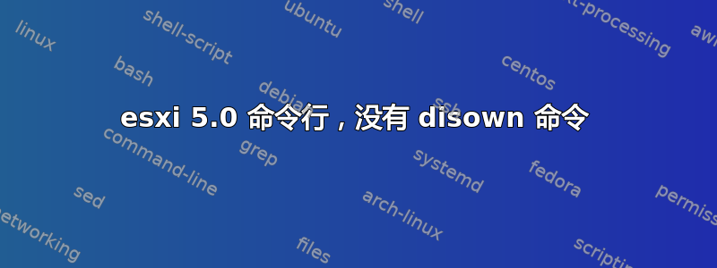 esxi 5.0 命令行，没有 disown 命令