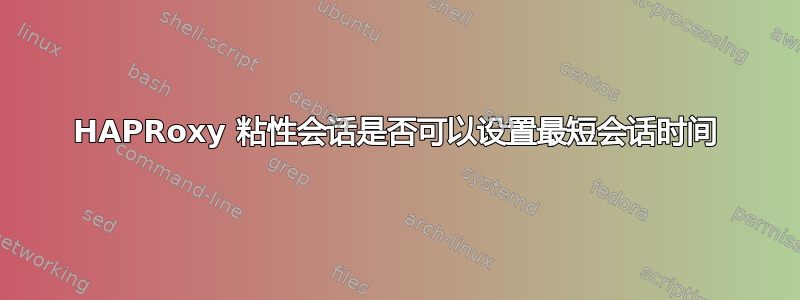 HAPRoxy 粘性会话是否可以设置最短会话时间