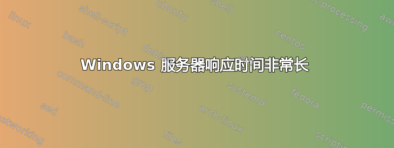 Windows 服务器响应时间非常长