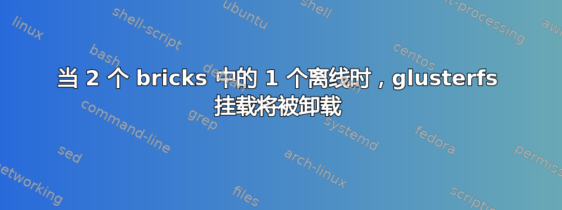 当 2 个 bricks 中的 1 个离线时，glusterfs 挂载将被卸载