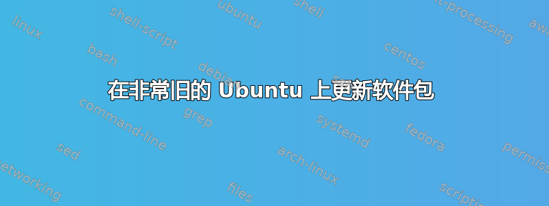 在非常旧的 Ubuntu 上更新软件包