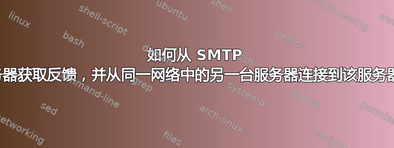 如何从 SMTP 服务器获取反馈，并从同一网络中的另一台服务器连接到该服务器？