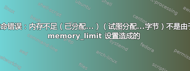 致命错误：内存不足（已分配...）（试图分配...字节）不是由于 memory_limit 设置造成的