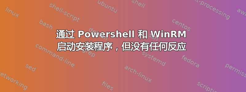 通过 Powershell 和 WinRM 启动安装程序，但没有任何反应