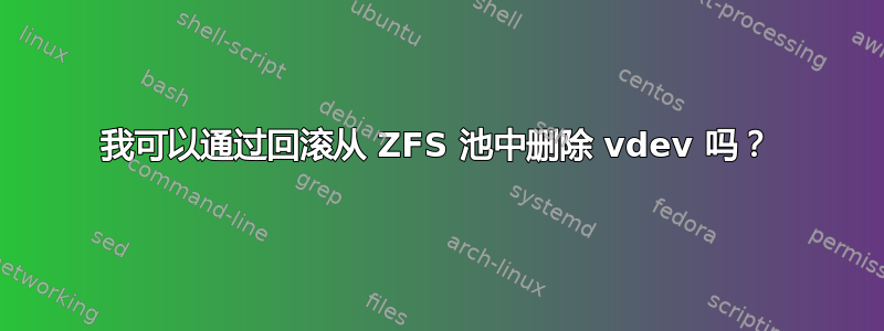 我可以通过回滚从 ZFS 池中删除 vdev 吗？