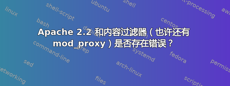 Apache 2.2 和内容过滤器（也许还有 mod_proxy）是否存在错误？