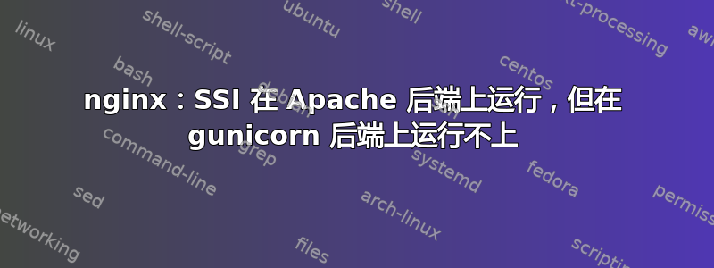 nginx：SSI 在 Apache 后端上运行，但在 gunicorn 后端上运行不上