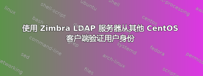 使用 Zimbra LDAP 服务器从其他 CentOS 客户端验证用户身份