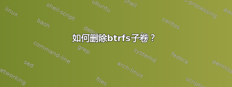 如何删除btrfs子卷？