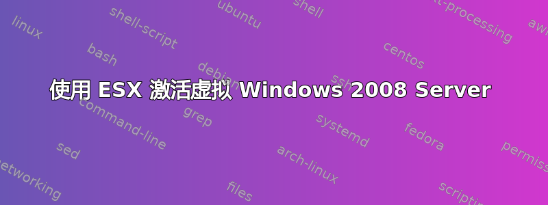 使用 ESX 激活虚拟 Windows 2008 Server