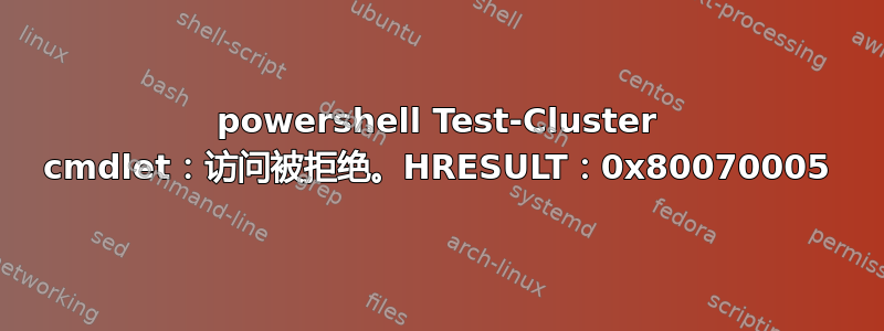 powershell Test-Cluster cmdlet：访问被拒绝。HRESULT：0x80070005