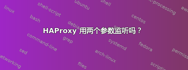 HAProxy 用两个参数监听吗？