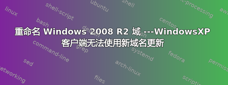 重命名 Windows 2008 R2 域 ---WindowsXP 客户端无法使用新域名更新