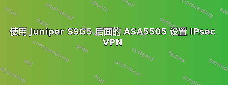 使用 Juniper SSG5 后面的 ASA5505 设置 IPsec VPN