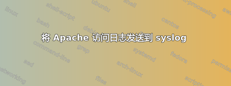 将 Apache 访问日志发送到 syslog