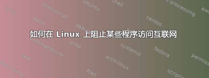 如何在 Linux 上阻止某些程序访问互联网