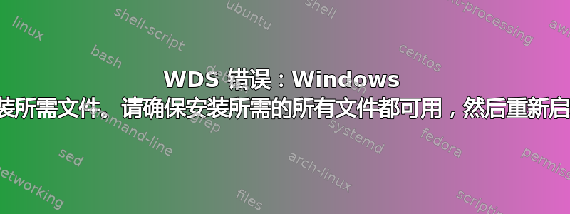 WDS 错误：Windows 无法安装所需文件。请确保安装所需的所有文件都可用，然后重新启动安装