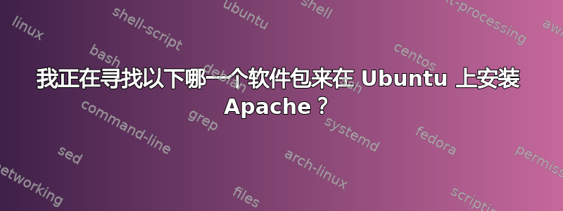 我正在寻找以下哪一个软件包来在 Ubuntu 上安装 Apache？