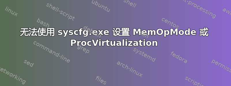 无法使用 syscfg.exe 设置 MemOpMode 或 ProcVirtualization