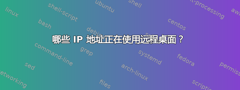 哪些 IP 地址正在使用远程桌面？