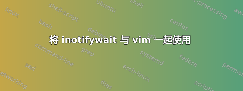 将 inotifywait 与 vim 一起使用