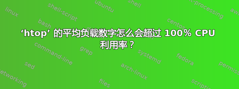 ‘htop’ 的平均负载数字怎么会超过 100％ CPU 利用率？